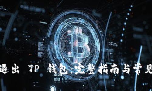 如何安全退出 TP 钱包：完整指南与常见问题解答