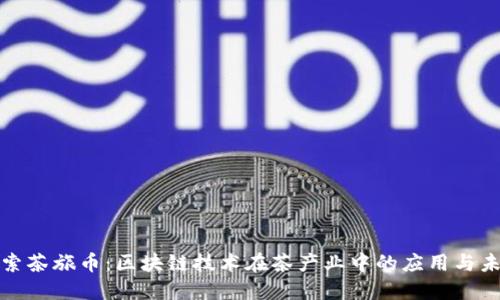 探索茶旅币：区块链技术在茶产业中的应用与未来