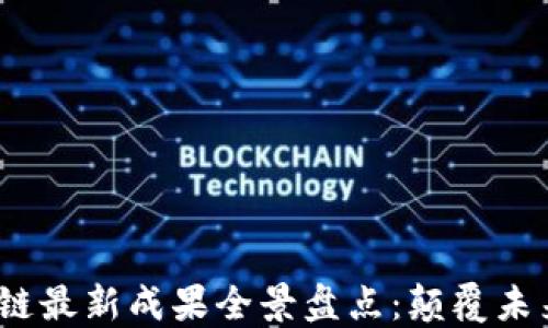 
2023年区块链最新成果全景盘点：颠覆未来的科技进展