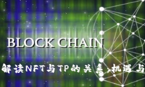 深入解读NFT与TP的关系：机遇与挑战