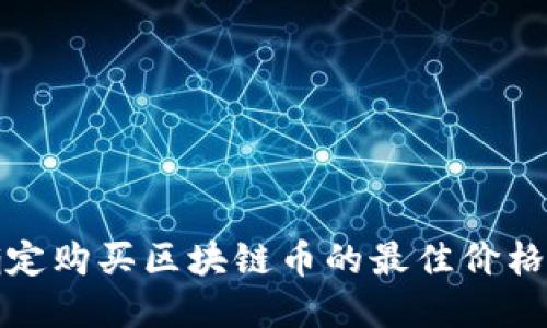 如何确定购买区块链币的最佳价格和策略