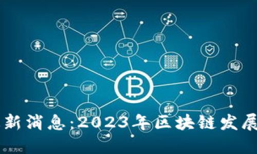 菏泽区块链最新消息：2023年区块链发展的趋势与展望