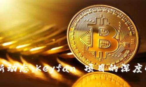 区块链技术最新动态：Keyfan 项目的深度解析与前景展望