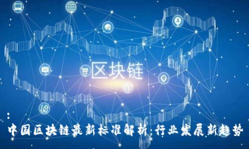 :
中国区块链最新标准解析：行业发展新趋势