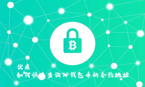 优质  
如何快速查询TP钱包币的合约地址