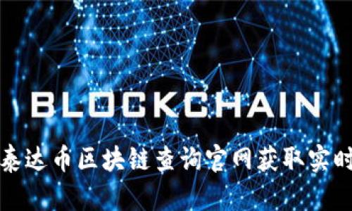 优质如何在泰达币区块链查询官网获取实时数据与资讯