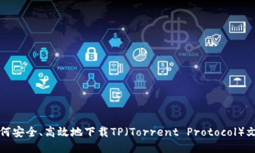 如何安全、高效地下载TP（Torrent Protocol）文件