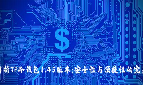 全面解析TP冷钱包1.45版本：安全性与便捷性的完美结合