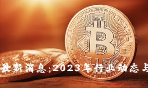 币江湖区块链最新消息：2023年行业动态与未来趋势分析