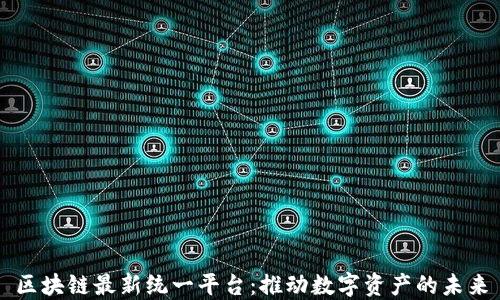 
区块链最新统一平台：推动数字资产的未来