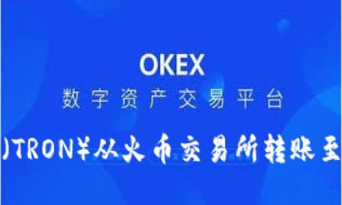 如何将波场币（TRON）从火币交易所转账至TP的详细指南